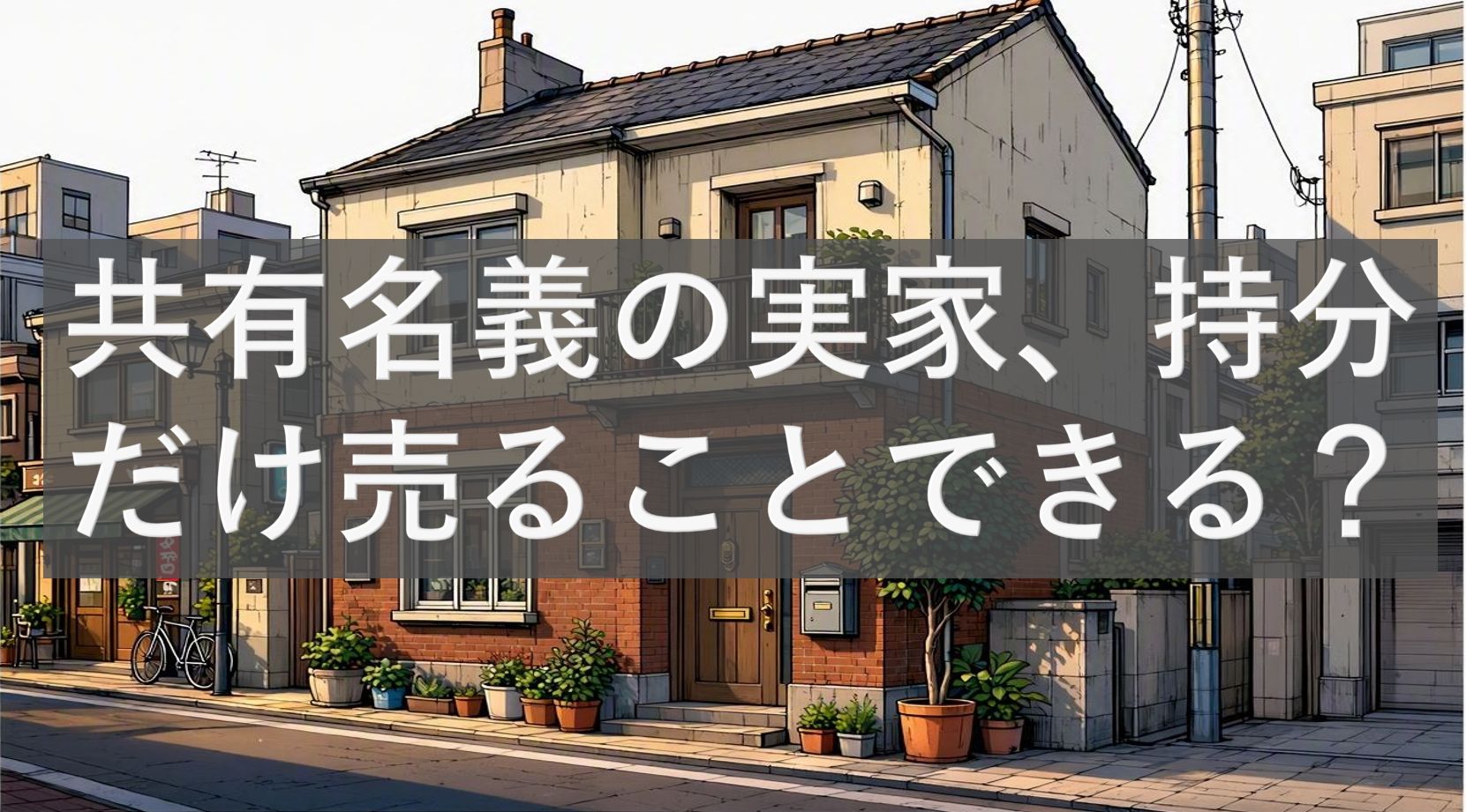 共有名義の実家、持分だけ売ることが出来る？