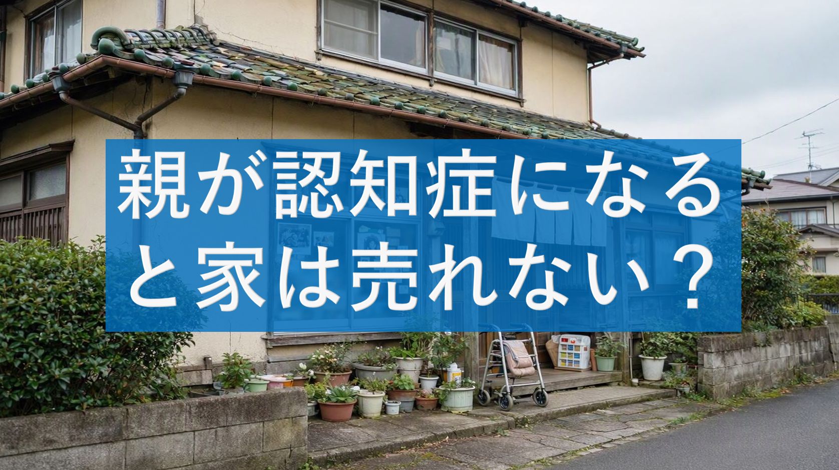 親が認知症になると家は売れない？